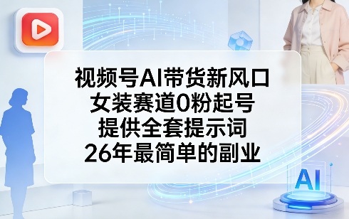 视频号AI带货新风口，女装赛道0粉起号，提供全套提示词，26年最简单的副业|协议软件打粉软件