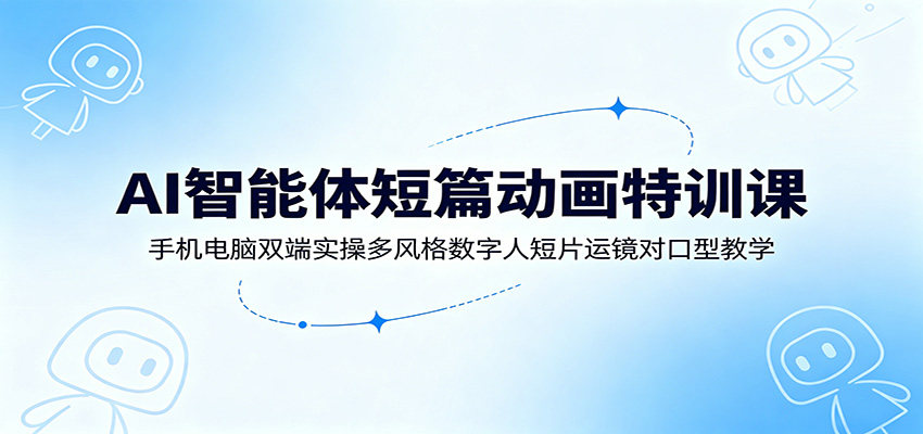 AI智能体短篇动画特训课：手机电脑双端实操多风格数字人短片运镜对口型教学|一人科技OPC聚合软件