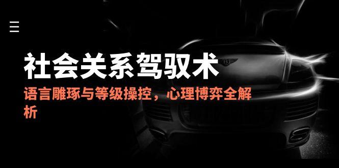 2025社会关系驾驭术，语言雕琢与等级操控，心理博弈全解析|HOOK协议网