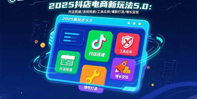 2025抖店电商新玩法5.0：开店搭建/违规规避/工具应用,快速掌握基础运营...|HOOK协议网