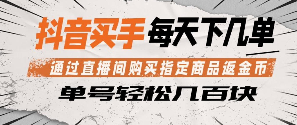 抖音买手通过直播间购买指定商品返金币，每天几单，轻松日入几张【揭秘】|协议软件打粉软件