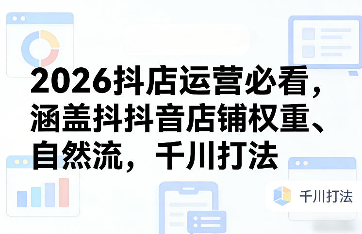 2026抖店运营必看，涵盖抖音店铺权重、自然流，千川打法|协议软件打粉软件