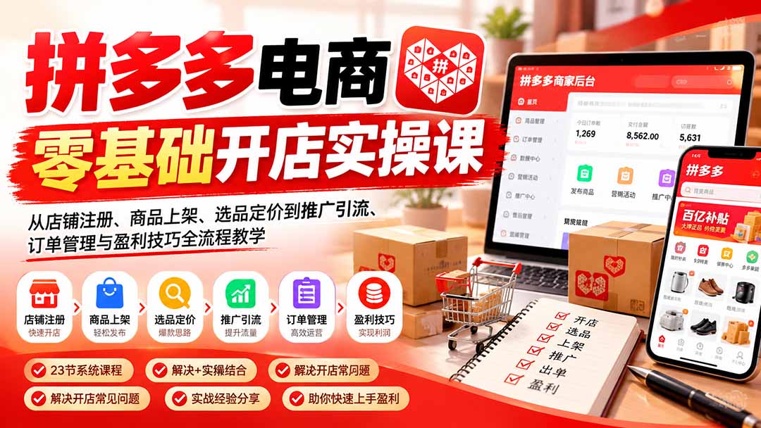 拼多多电商零基础开店实操课：从店铺注册、商品上架、选品定价到推广引流、订单管理与盈利技巧全流程教学|一人科技OPC聚合软件