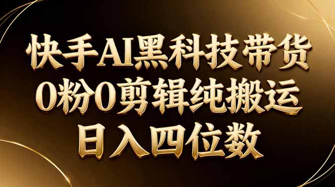 26年最新快手AI黑科技带货，0粉0剪辑，纯搬运，日入四位数|协议软件打粉软件