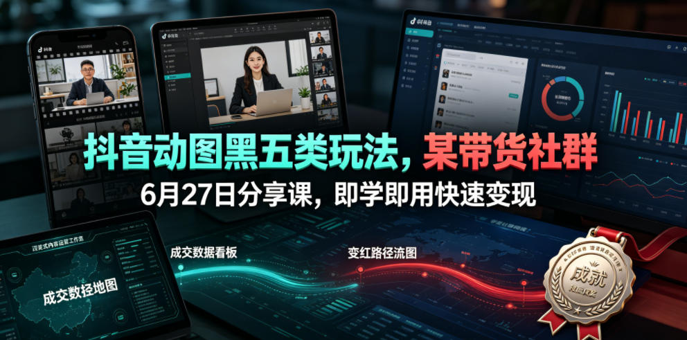 抖音动图黑五类玩法，某带货社群6月27日分享课，即学即用快速变现|一人科技OPC聚合软件