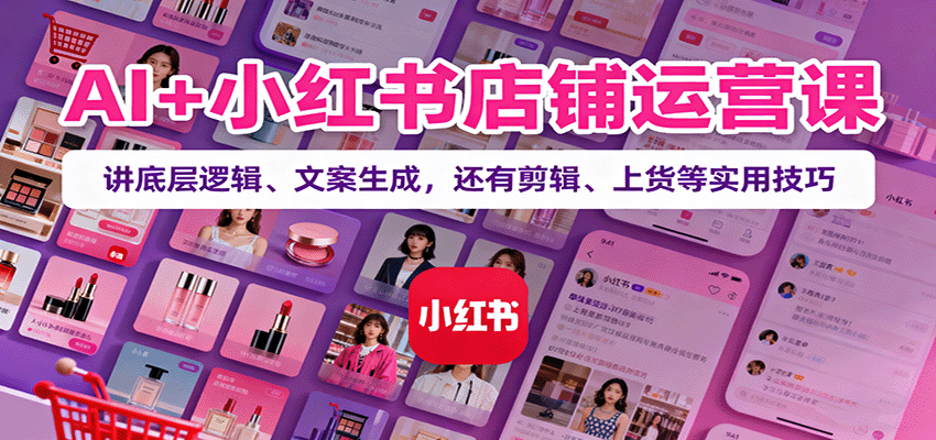 AI+小红书店铺运营课：讲底层逻辑、文案生成，还有剪辑、上货等实用技巧|HOOK协议网