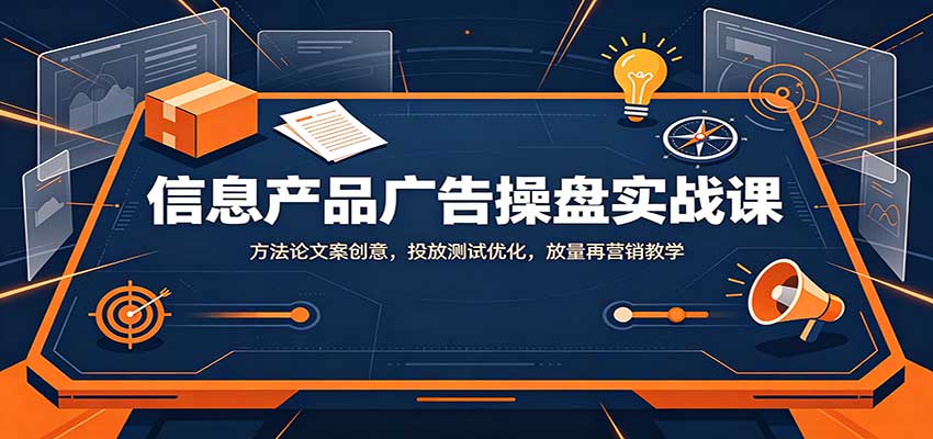 信息产品广告操盘实战课：方法论文案创意，投放测试优化，放量再营销教学|一人科技OPC聚合软件