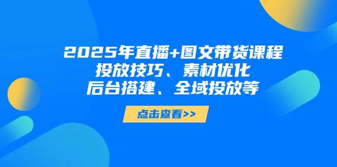 2025年短视频图文带货+直播带货：投放技巧、素材优化、后台搭建、全域投放等|HOOK协议网