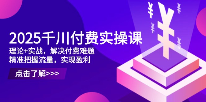 2025千川付费实操课，理论+实战，解决付费难题，精准把握流量，实现盈利|HOOK协议网
