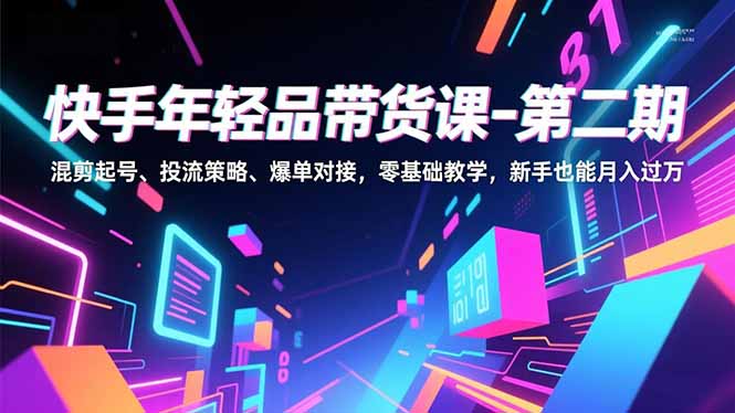 快手年轻品带货课-第二期，混剪起号、投流策略、爆单对接，零基础教学，新手也能月入过万|HOOK协议网