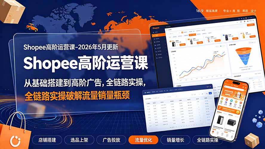 Shopee高阶运营课-2026年更新，从基础搭建到高阶广告，全链路实操破解流量销量瓶颈|一人科技OPC聚合软件