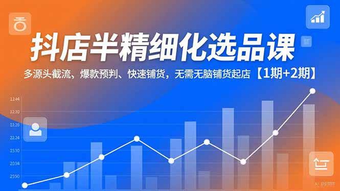 抖店半精细化选品课，多源头截流、爆款预判、快速铺货，无脑铺货起店【1期+2期】|HOOK协议网
