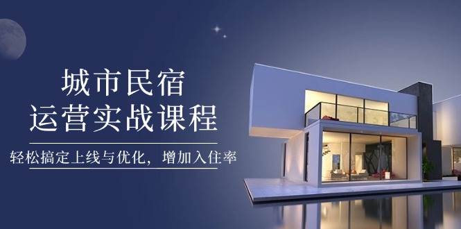 城市民宿运营实战课程，轻松搞定上线与优化，增加入住率|HOOK协议网
