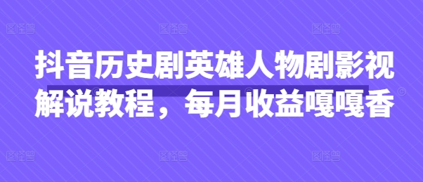 抖音历史剧英雄人物剧影视解说教程，每月收益嘎嘎香|HOOK协议网