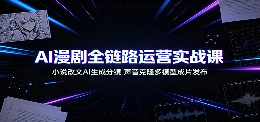 AI漫剧全链路运营实战课：小说改文AI生成分镜，声音克隆多模型成片发布|一人科技OPC聚合软件