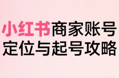 小红书电商全链路实战从定位到爆单，系统拆解小红书商家起号全流程|HOOK协议网