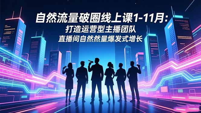自然流量破圈线上课1-11月：打造运营型主播团队 直播间自然流量爆发式增长|HOOK协议网