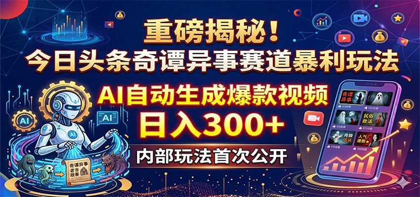 重磅揭秘！今日头条奇谭异事赛道暴利玩法：AI自动生成爆款视频，日入300+|一人科技公司导航