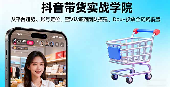 抖音带货实战学院:从平台趋势/账号定位/蓝V认证到团队搭建/Dou+投放全链路|HOOK协议网