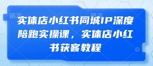 实体店小红书同城IP深度陪跑实操课，实体店小红书获客教程|HOOK协议网