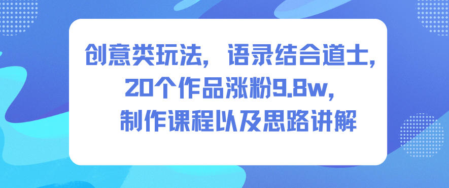 创意类玩法，语录结合道士，20个作品涨粉9.8w，制作课程以及思路讲解|HOOK协议网