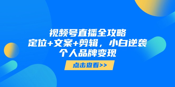 视频号直播全攻略，定位+文案+剪辑，小白逆袭个人品牌变现|HOOK协议网