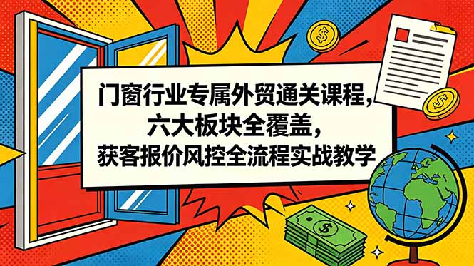 门窗行业专属外贸通关课程，六大板块全覆盖，获客报价风控全流程实战教学|一人科技公司导航