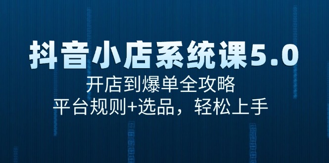 抖音小店系统课5.0，开店到爆单全攻略，平台规则+选品，轻松上手|HOOK协议网