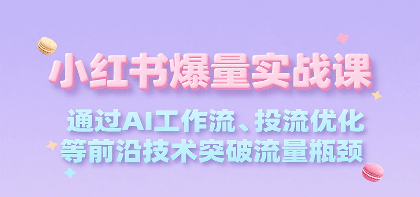 小红书爆量实战课，通过AI工作流、投流优化等前沿技术突破流量瓶颈|HOOK协议网