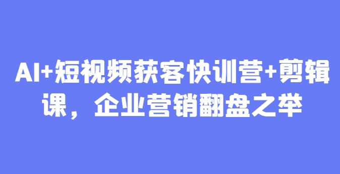 AI+短视频获客快训营+剪辑课，企业营销翻盘之举|HOOK协议网