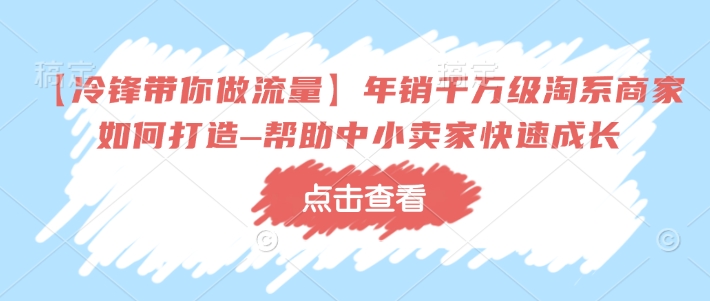 【冷锋带你做流量】年销千万级淘系商家如何打造–帮助中小卖家快速成长|HOOK协议网