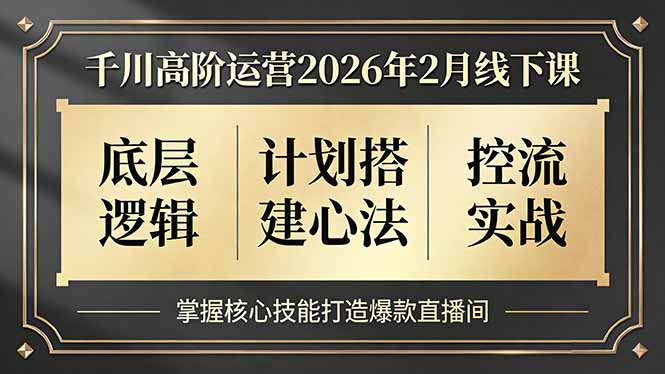 千川高阶运营2026年2月线下课，底层逻辑、计划搭建心法、控流实战，掌握核心技能打造爆款直播间|协议软件打粉软件