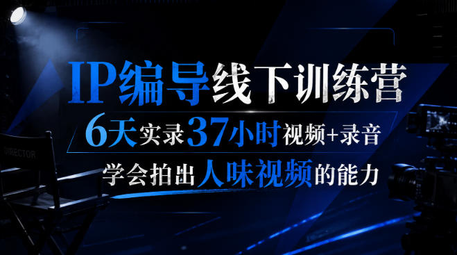 后浪·IP编导线下训练营，6天实录37小时视频+录音，学会拍出人味视频的能力|一人科技OPC聚合软件
