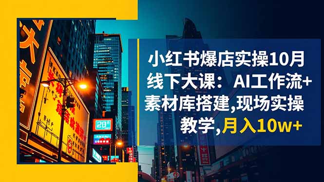 小红书爆店实操10月线下大课：AI工作流+素材库搭建,现场实操教学,月入10w+|HOOK协议网