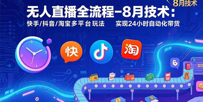 无人直播全流程-8月技术：快手/抖音/淘宝多平台玩法 实现24小时自动化带货|HOOK协议网