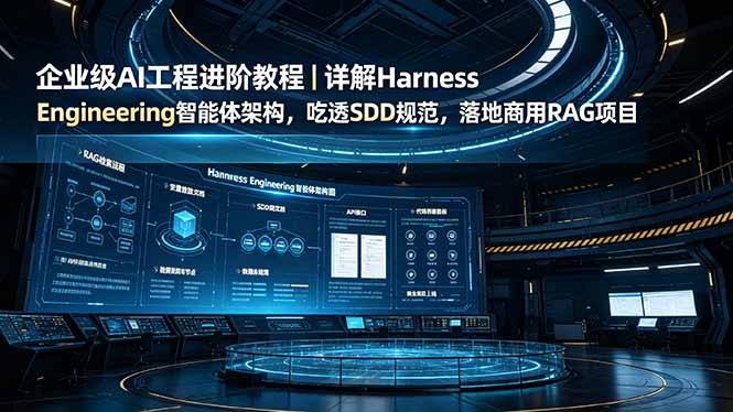 企业级AI工程进阶教程｜详解Harness Engineering智能体架构，吃透SDD规范，落地商用RAG项目|一人科技OPC聚合软件