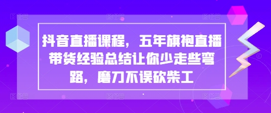 抖音直播课程，五年旗袍直播带货经验总结让你少走些弯路，磨刀不误砍柴工|HOOK协议网