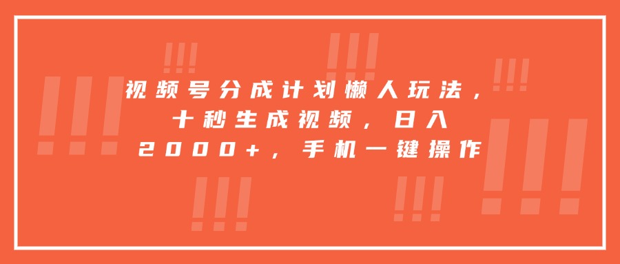 视频号分成计划懒人玩法，十秒生成视频，日入2000+，手机一键操作|HOOK协议网
