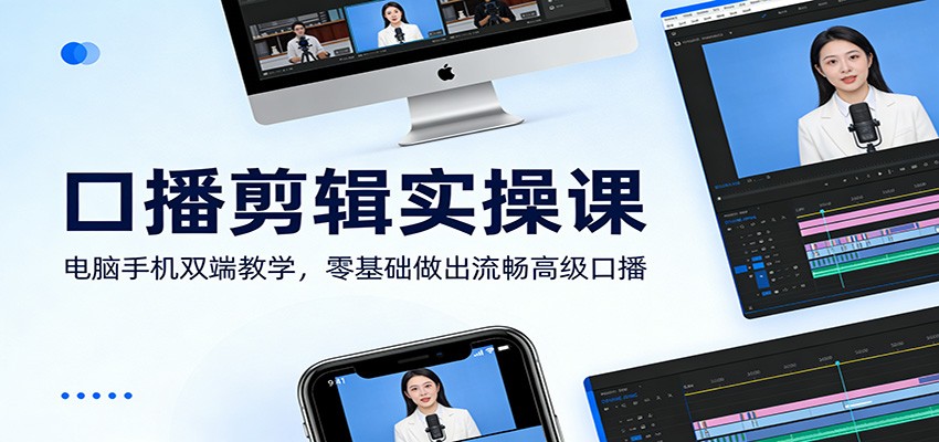 口播剪辑实操课：电脑手机双端教学，零基础做出流畅高级口播|协议软件打粉软件