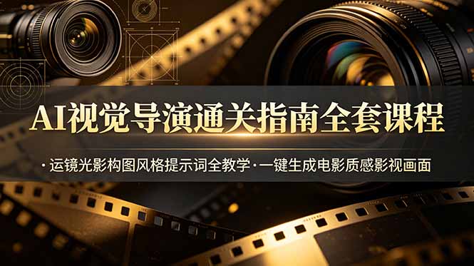 AI视觉导演通关指南全套课程，运镜光影构图风格提示词全教学，一键生成电影质感影视画面|一人科技公司导航