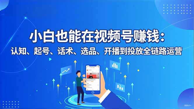 小白也能在视频号赚钱：认知、起号、话术、选品、开播到投放全链路运营|HOOK协议网