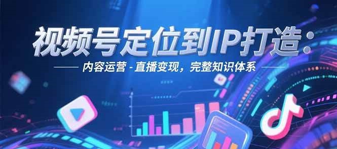 视频号定位到IP打造：账号搭建-内容运营-直播变现，完整知识体系|HOOK协议网