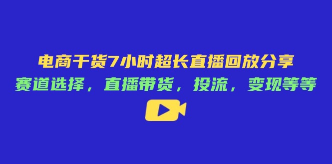 电商干货7小时超长直播回放分享：赛道选择，直播带货，投流，变现等等|HOOK协议网