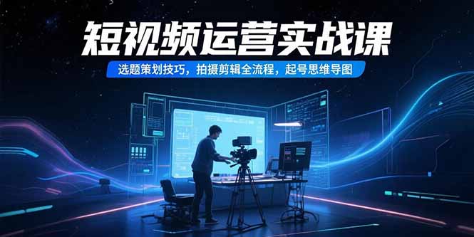 短视频运营实战课，选题策划技巧，拍摄剪辑全流程，起号思维导图|HOOK协议网