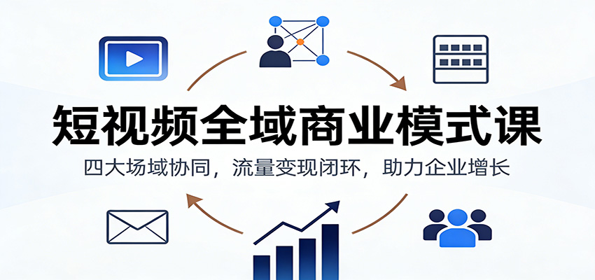 短视频全域商业模式课：四大场域协同，流量变现闭环，助力企业增长|HOOK协议网