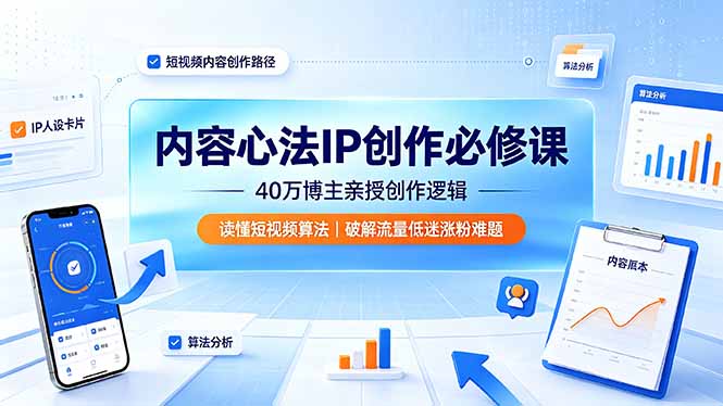 内容心法IP创作必修课：40万博主亲授创作逻辑，读懂短视频算法，破解流量低迷涨粉难题|一人科技OPC聚合软件