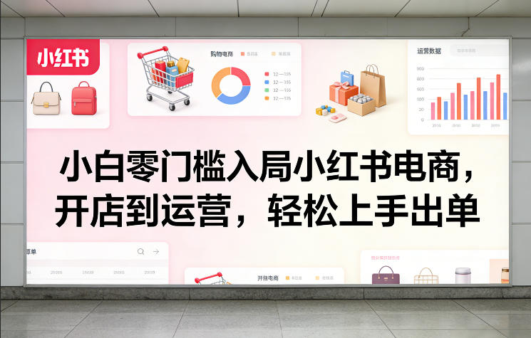 小白零门槛入局小红书电商，开店到运营，轻松上手出单|协议软件打粉软件