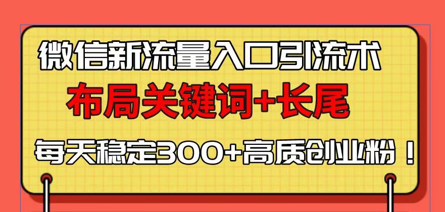 微信新流量入口引流术，布局关键词+长尾，每天稳定300+高质创业粉！|协议软件打粉软件