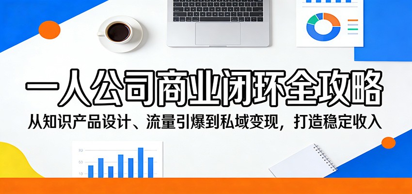 一人公司商业闭环全攻略：从知识产品设计、流量引爆到私域变现，打造稳定收入|协议软件打粉软件
