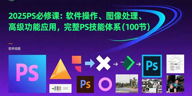 2025PS必修课：软件操作、图像处理、高级功能应用，完整PS技能体系(100节|HOOK协议网